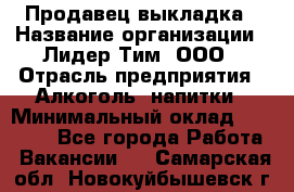 Продавец выкладка › Название организации ­ Лидер Тим, ООО › Отрасль предприятия ­ Алкоголь, напитки › Минимальный оклад ­ 28 000 - Все города Работа » Вакансии   . Самарская обл.,Новокуйбышевск г.